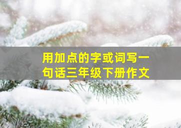 用加点的字或词写一句话三年级下册作文