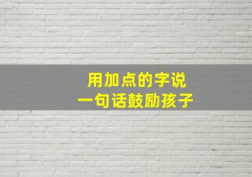 用加点的字说一句话鼓励孩子