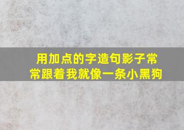 用加点的字造句影子常常跟着我就像一条小黑狗