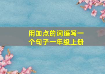 用加点的词语写一个句子一年级上册