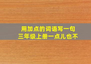 用加点的词语写一句三年级上册一点儿也不