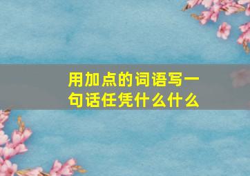 用加点的词语写一句话任凭什么什么