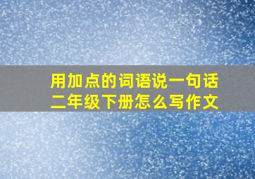 用加点的词语说一句话二年级下册怎么写作文