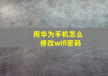 用华为手机怎么修改wifi密码