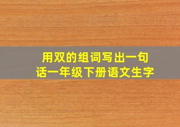 用双的组词写出一句话一年级下册语文生字