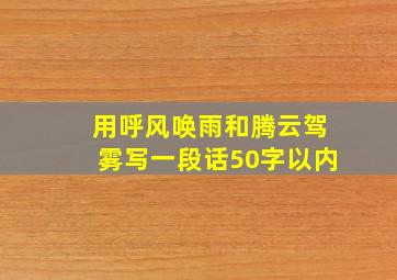 用呼风唤雨和腾云驾雾写一段话50字以内