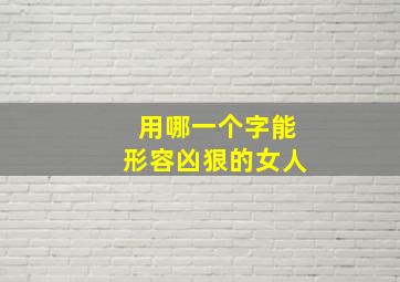 用哪一个字能形容凶狠的女人