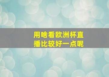 用啥看欧洲杯直播比较好一点呢