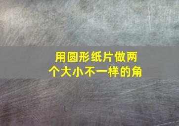 用圆形纸片做两个大小不一样的角