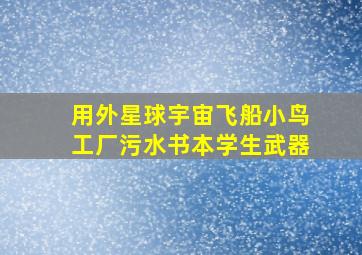 用外星球宇宙飞船小鸟工厂污水书本学生武器