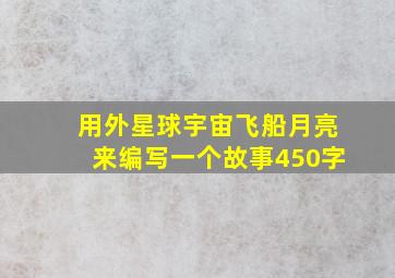 用外星球宇宙飞船月亮来编写一个故事450字