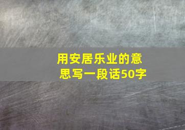 用安居乐业的意思写一段话50字