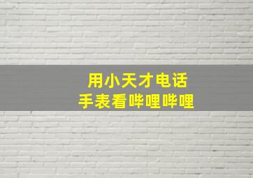 用小天才电话手表看哔哩哔哩