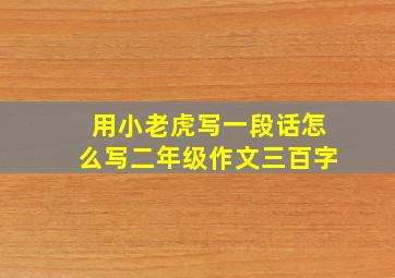 用小老虎写一段话怎么写二年级作文三百字