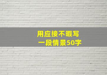 用应接不暇写一段情景50字