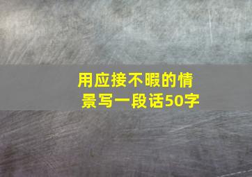 用应接不暇的情景写一段话50字