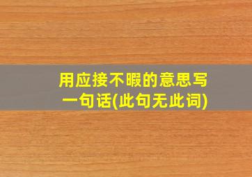 用应接不暇的意思写一句话(此句无此词)