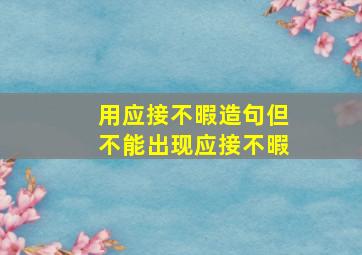 用应接不暇造句但不能出现应接不暇