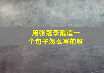 用张冠李戴造一个句子怎么写的呀