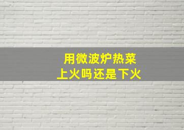 用微波炉热菜上火吗还是下火