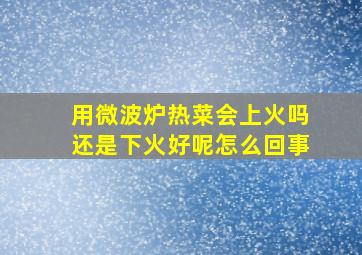 用微波炉热菜会上火吗还是下火好呢怎么回事