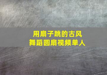 用扇子跳的古风舞蹈圆扇视频单人