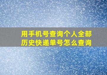 用手机号查询个人全部历史快递单号怎么查询