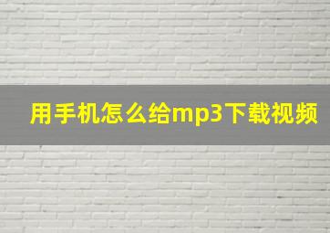 用手机怎么给mp3下载视频