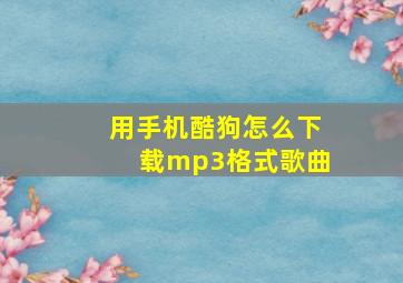 用手机酷狗怎么下载mp3格式歌曲