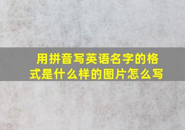 用拼音写英语名字的格式是什么样的图片怎么写