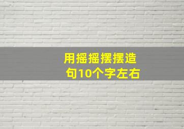 用摇摇摆摆造句10个字左右