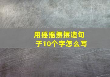 用摇摇摆摆造句子10个字怎么写