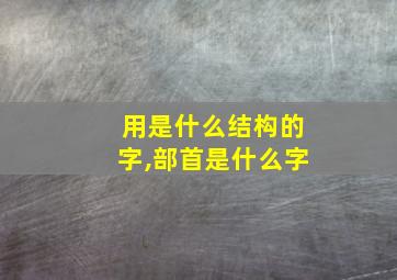 用是什么结构的字,部首是什么字