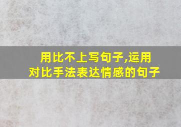 用比不上写句子,运用对比手法表达情感的句子