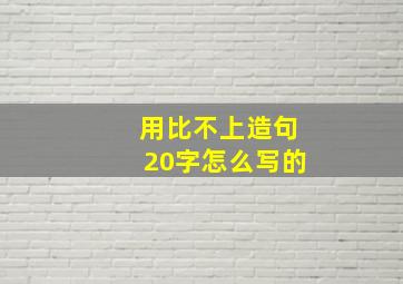 用比不上造句20字怎么写的