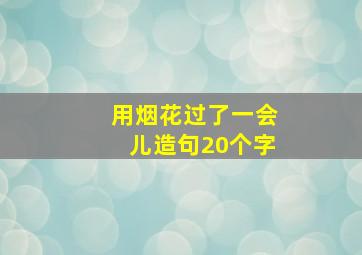 用烟花过了一会儿造句20个字