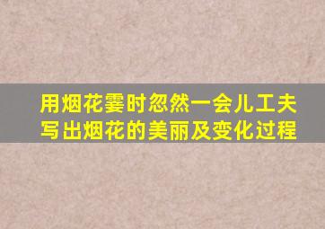 用烟花霎时忽然一会儿工夫写出烟花的美丽及变化过程