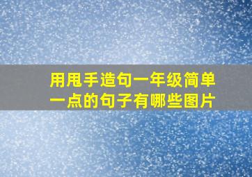 用甩手造句一年级简单一点的句子有哪些图片