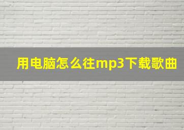 用电脑怎么往mp3下载歌曲