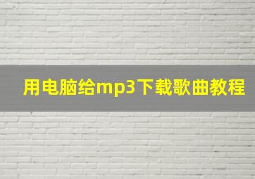 用电脑给mp3下载歌曲教程