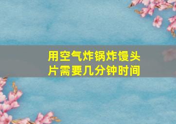 用空气炸锅炸馒头片需要几分钟时间