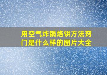 用空气炸锅烙饼方法窍门是什么样的图片大全