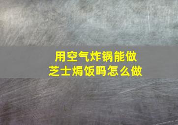 用空气炸锅能做芝士焗饭吗怎么做