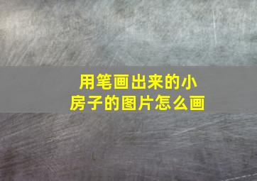 用笔画出来的小房子的图片怎么画