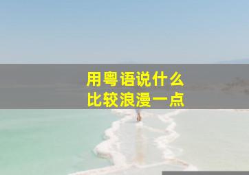 用粤语说什么比较浪漫一点