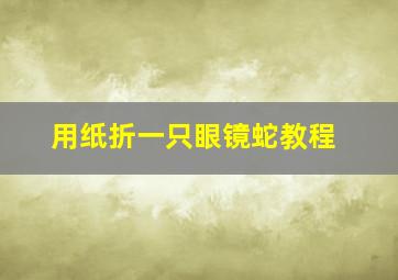 用纸折一只眼镜蛇教程