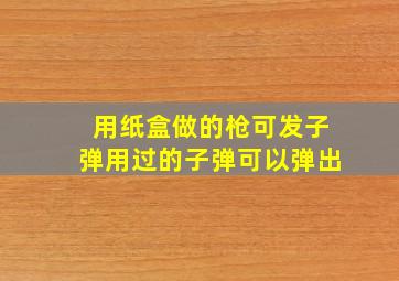 用纸盒做的枪可发子弹用过的子弹可以弹出