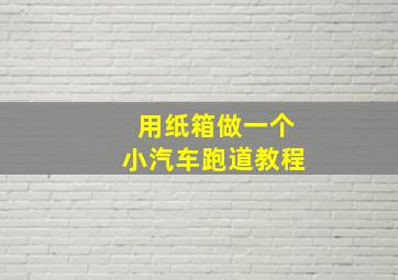 用纸箱做一个小汽车跑道教程