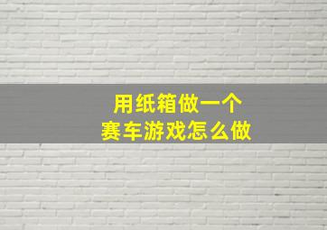 用纸箱做一个赛车游戏怎么做