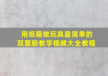 用纸箱做玩具最简单的双面胶教学视频大全教程